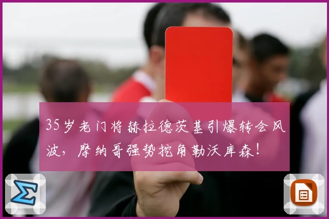 35岁老门将赫拉德茨基引爆转会风波，摩纳哥强势挖角勒沃库森！