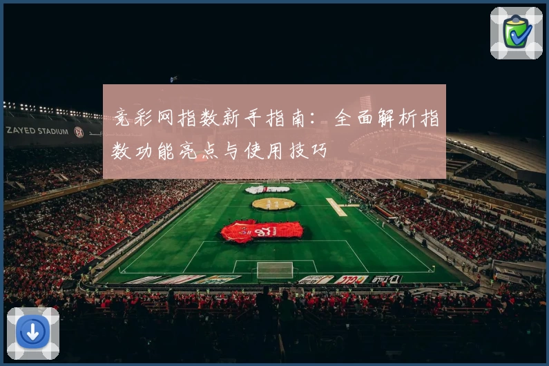 竞彩网指数新手指南：全面解析指数功能亮点与使用技巧