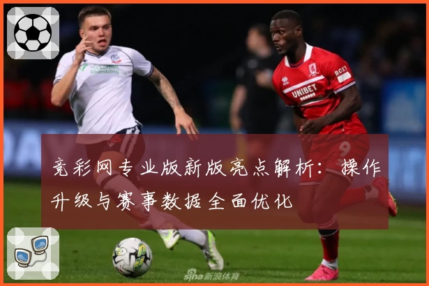 竞彩网专业版新版亮点解析：操作升级与赛事数据全面优化