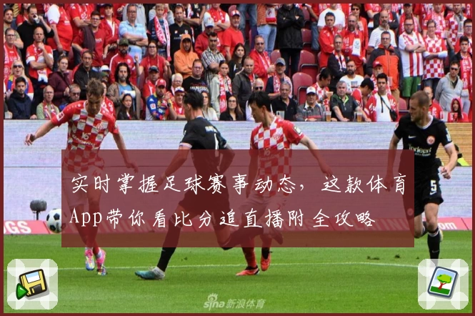 实时掌握足球赛事动态,这款体育App带你看比分追直播附全攻略