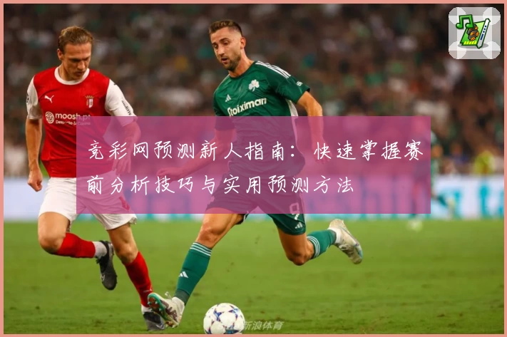竞彩网预测新人指南：快速掌握赛前分析技巧与实用预测方法