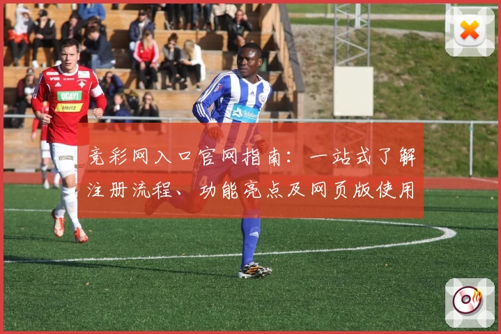 竞彩网入口官网指南：一站式了解注册流程、功能亮点及网页版使用体验