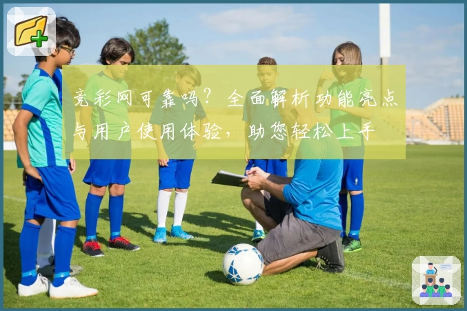 竞彩网可靠吗？全面解析功能亮点与用户使用体验，助您轻松上手