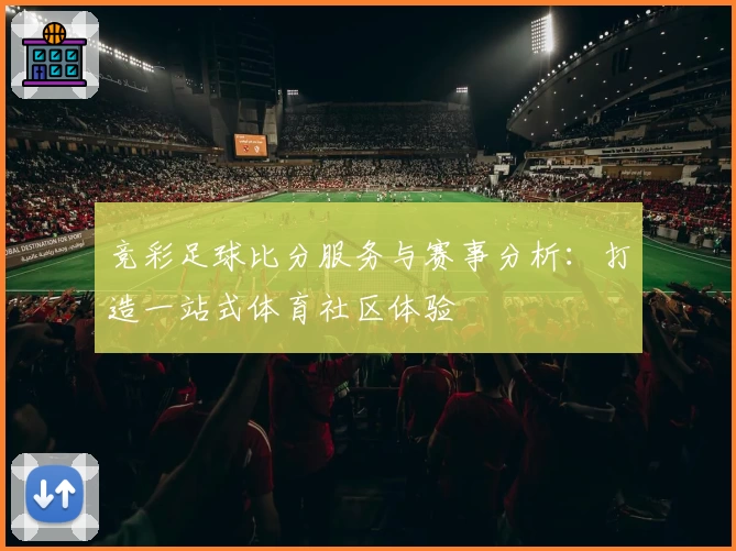 竞彩足球比分服务与赛事分析:打造一站式体育社区体验
