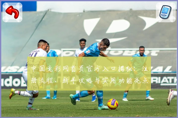 中国竞彩网首页官方入口揭秘：注册流程、新手攻略与实用功能亮点解析