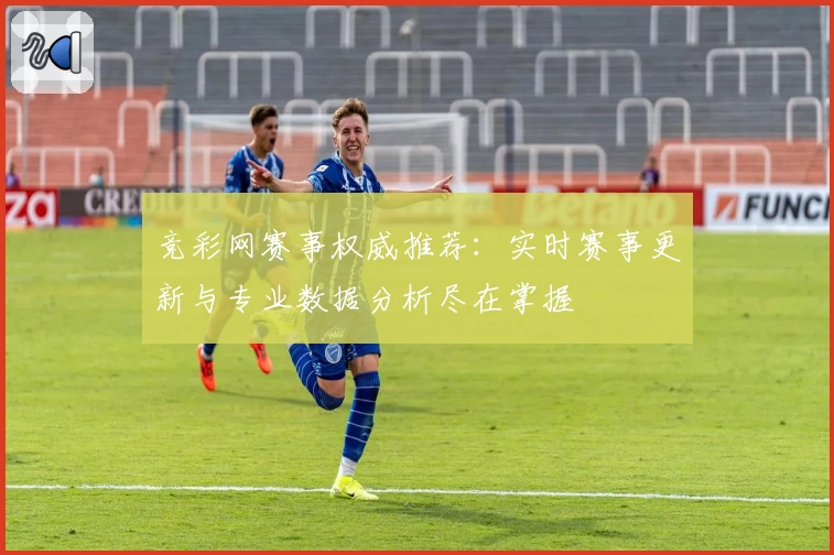 竞彩网赛事权威推荐：实时赛事更新与专业数据分析尽在掌握
