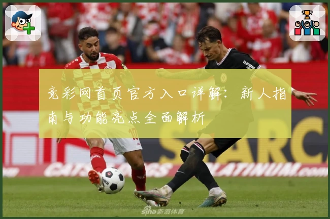 竞彩网首页官方入口详解：新人指南与功能亮点全面解析