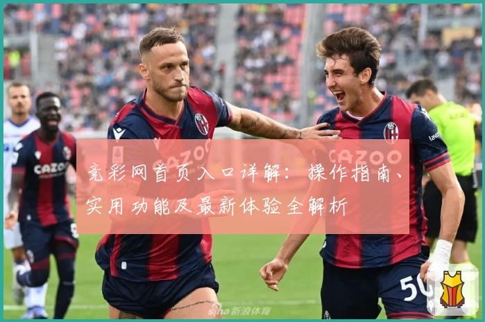 竞彩网首页入口详解：操作指南、实用功能及最新体验全解析