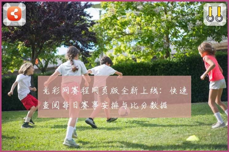 竞彩网赛程网页版全新上线:快速查阅每日赛事安排与比分数据