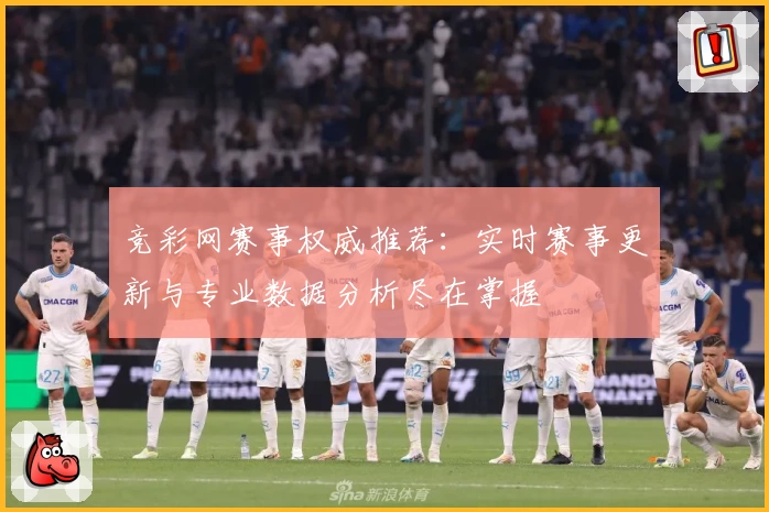 竞彩网赛事权威推荐：实时赛事更新与专业数据分析尽在掌握