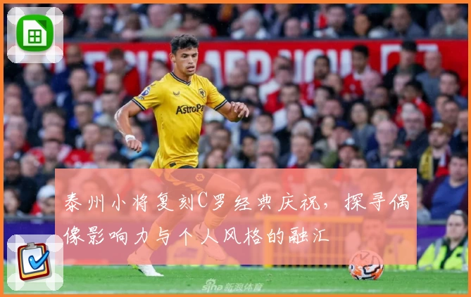 泰州小将复刻C罗经典庆祝，探寻偶像影响力与个人风格的融汇