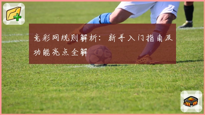 竞彩网规则解析：新手入门指南及功能亮点全解