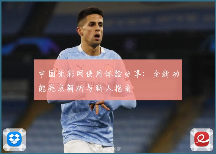中国竞彩网使用体验分享：全新功能亮点解析与新人指南