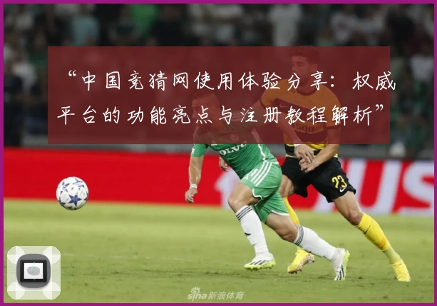 “中国竞猜网使用体验分享：权威平台的功能亮点与注册教程解析”