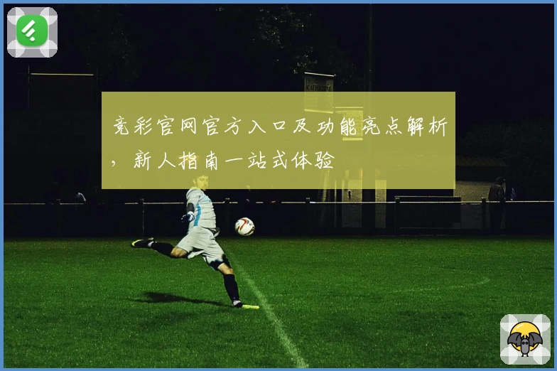 竞彩官网官方入口及功能亮点解析，新人指南一站式体验