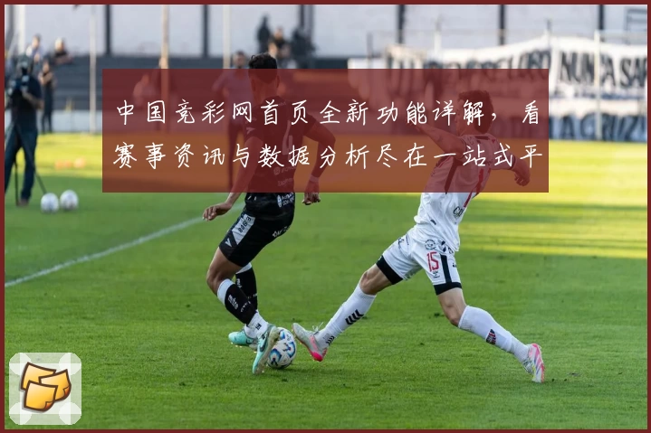 中国竞彩网首页全新功能详解,看赛事资讯与数据分析尽在一站式平台