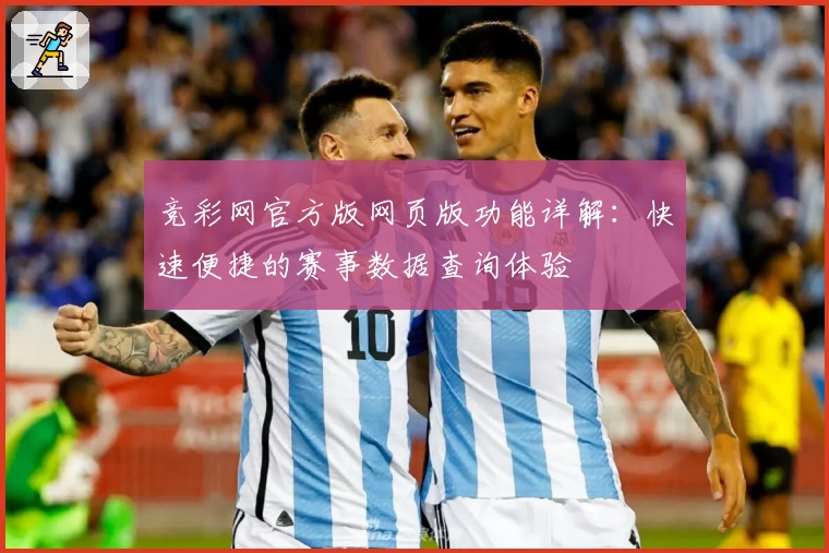 竞彩网官方版网页版功能详解:快速便捷的赛事数据查询体验