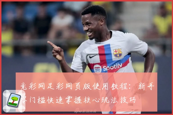 竞彩网足彩网页版使用教程：新手零门槛快速掌握核心玩法技巧