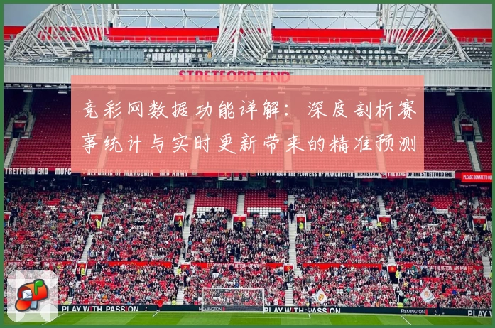 竞彩网数据功能详解：深度剖析赛事统计与实时更新带来的精准预测体验