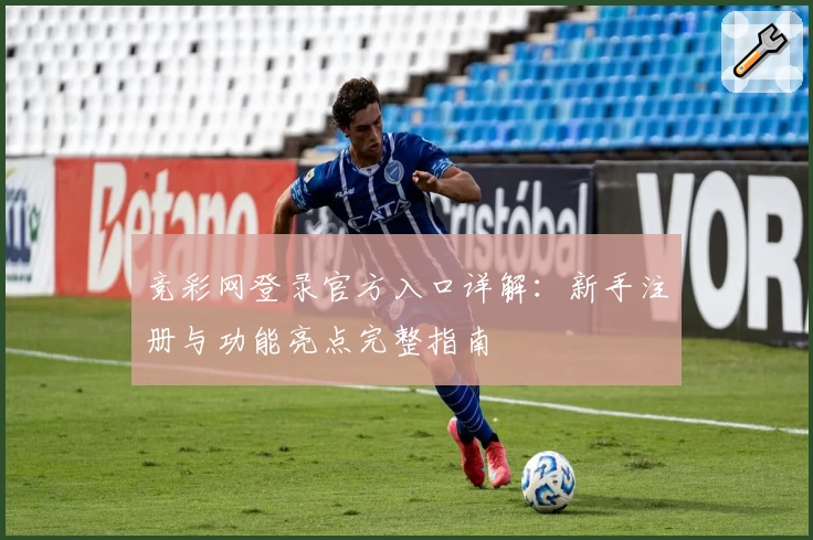 竞彩网登录官方入口详解：新手注册与功能亮点完整指南