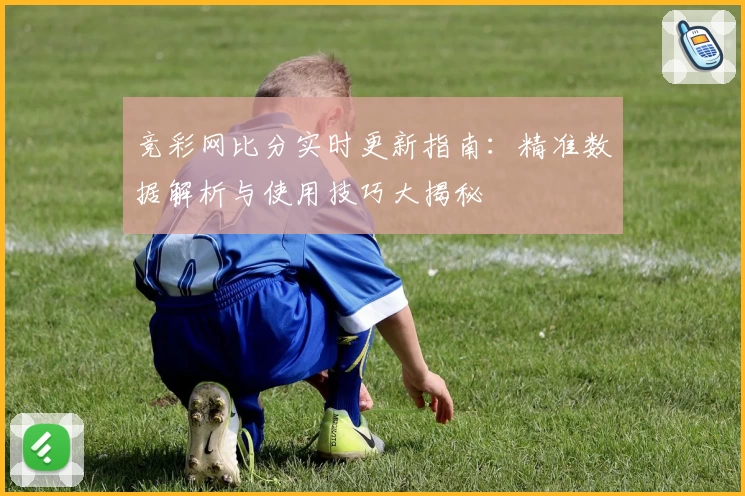 竞彩网比分实时更新指南：精准数据解析与使用技巧大揭秘