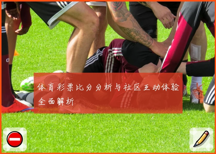 体育彩票比分分析与社区互动体验全面解析
