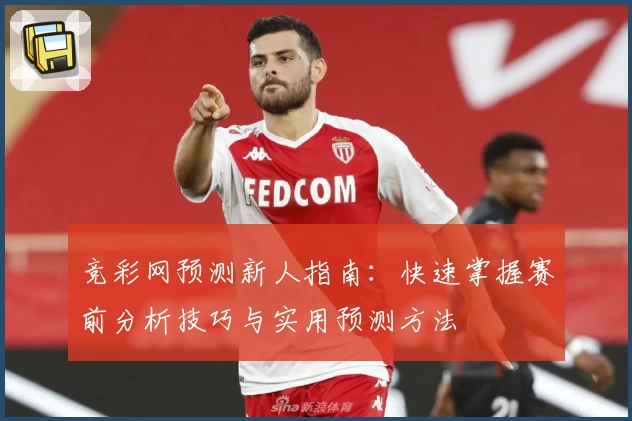 竞彩网预测新人指南：快速掌握赛前分析技巧与实用预测方法