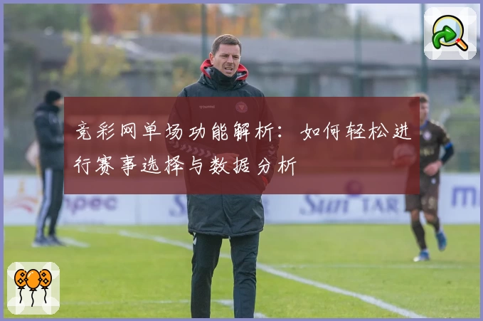 竞彩网单场功能解析：如何轻松进行赛事选择与数据分析