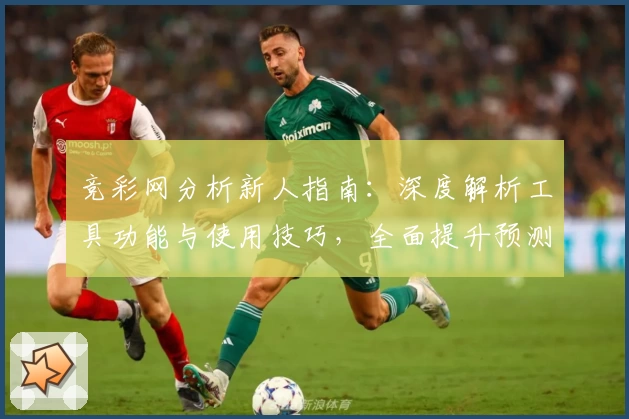 竞彩网分析新人指南：深度解析工具功能与使用技巧，全面提升预测准确率