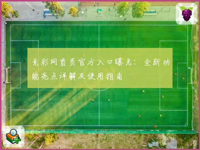 竞彩网首页官方入口曝光：全新功能亮点详解及使用指南