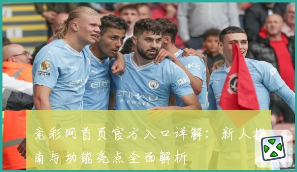 竞彩网首页官方入口详解：新人指南与功能亮点全面解析
