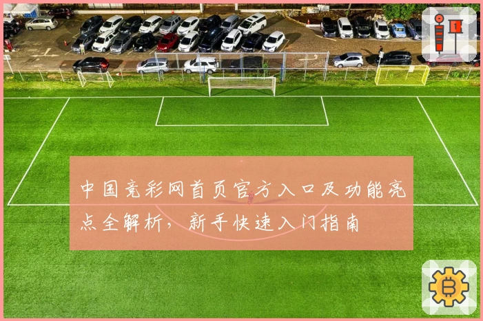 中国竞彩网首页官方入口及功能亮点全解析，新手快速入门指南