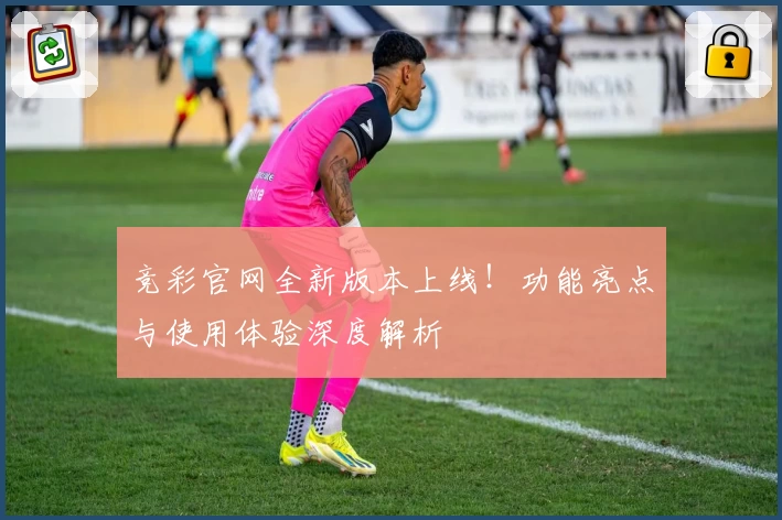 竞彩官网全新版本上线！功能亮点与使用体验深度解析