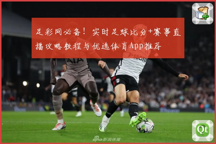 足彩网必备！实时足球比分+赛事直播攻略教程与优选体育App推荐