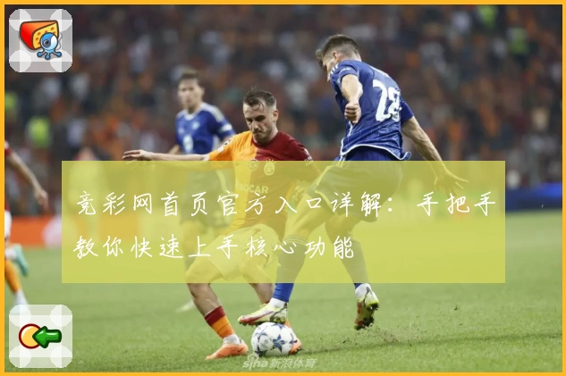 竞彩网首页官方入口详解：手把手教你快速上手核心功能