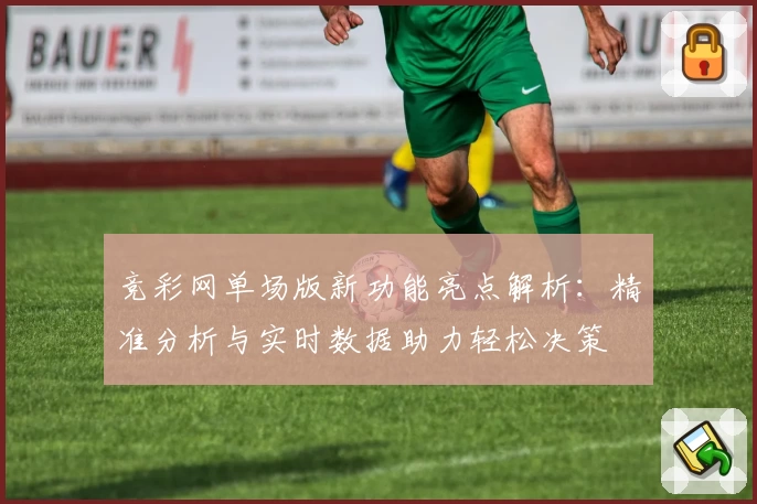 竞彩网单场版新功能亮点解析：精准分析与实时数据助力轻松决策