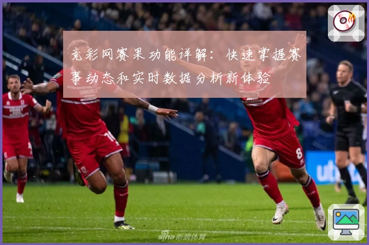 竞彩网赛果功能详解：快速掌握赛事动态和实时数据分析新体验