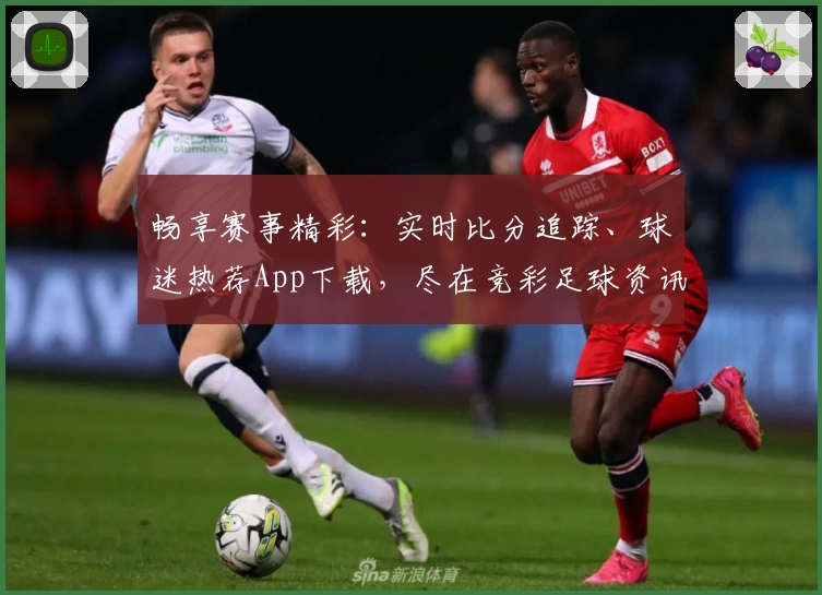 畅享赛事精彩：实时比分追踪、球迷热荐App下载，尽在竞彩足球资讯平台