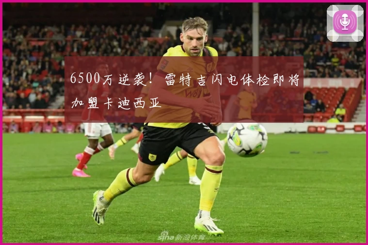 6500万逆袭！雷特吉闪电体检即将加盟卡迪西亚