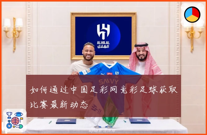 如何通过中国足彩网竞彩足球获取比赛最新动态