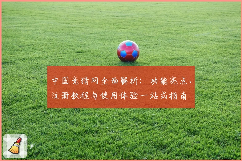 中国竞猜网全面解析：功能亮点、注册教程与使用体验一站式指南