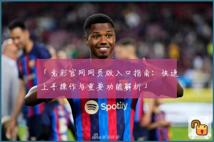 「竞彩官网网页版入口指南:快速上手操作与重要功能解析」
