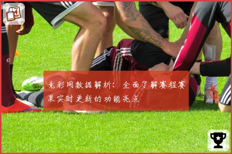 竞彩网数据解析：全面了解赛程赛果实时更新的功能亮点