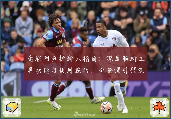 竞彩网分析新人指南：深度解析工具功能与使用技巧，全面提升预测准确率