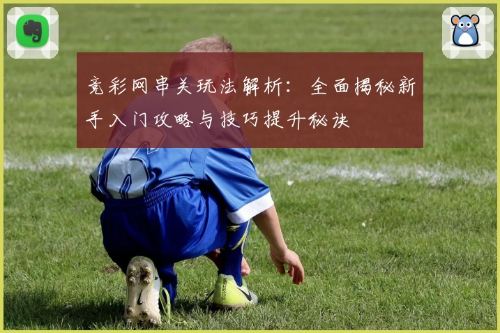 竞彩网串关玩法解析:全面揭秘新手入门攻略与技巧提升秘诀