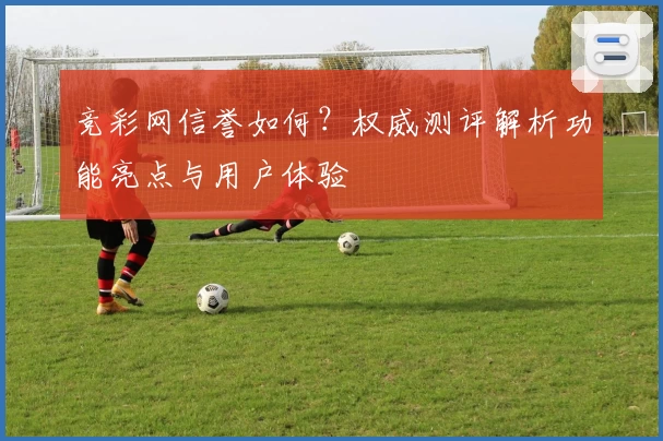 竞彩网信誉如何？权威测评解析功能亮点与用户体验