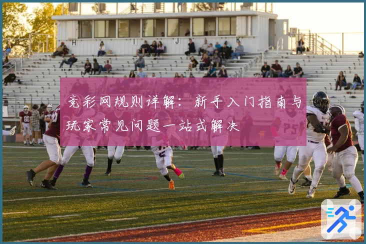竞彩网规则详解:新手入门指南与玩家常见问题一站式解决