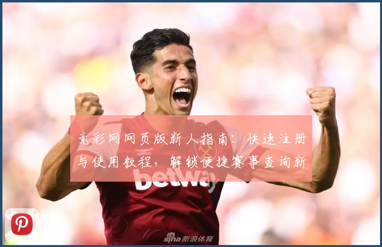 竞彩网网页版新人指南：快速注册与使用教程，解锁便捷赛事查询新体验
