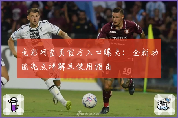竞彩网首页官方入口曝光：全新功能亮点详解及使用指南