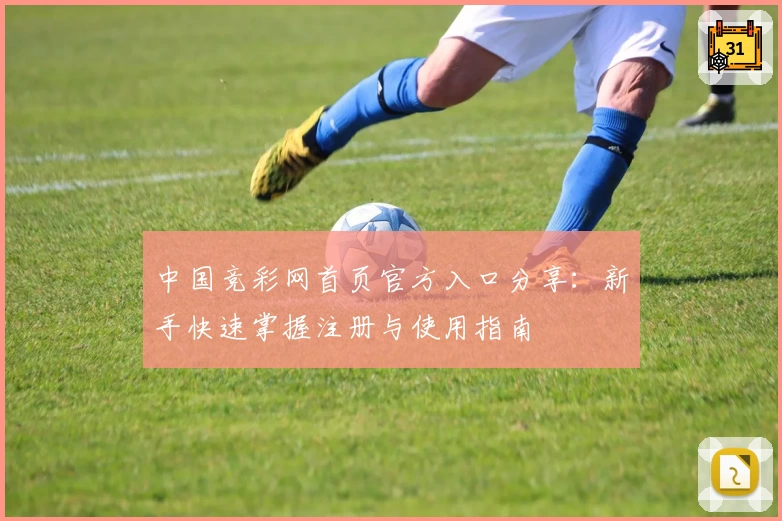 中国竞彩网首页官方入口分享：新手快速掌握注册与使用指南
